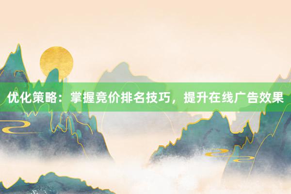 优化策略：掌握竞价排名技巧，提升在线广告效果