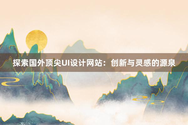 探索国外顶尖UI设计网站：创新与灵感的源泉